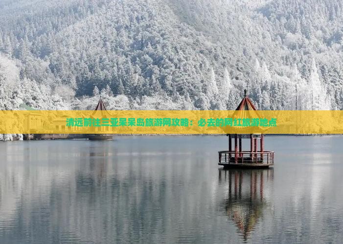 清远前往三亚呆呆岛旅游网攻略：必去的网红旅游地点