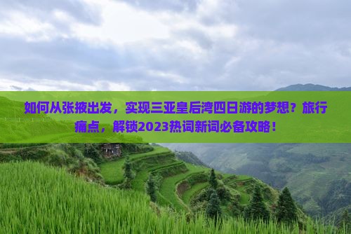 如何从张掖出发，实现三亚皇后湾四日游的梦想？旅行痛点，解锁2023热词新词必备攻略！