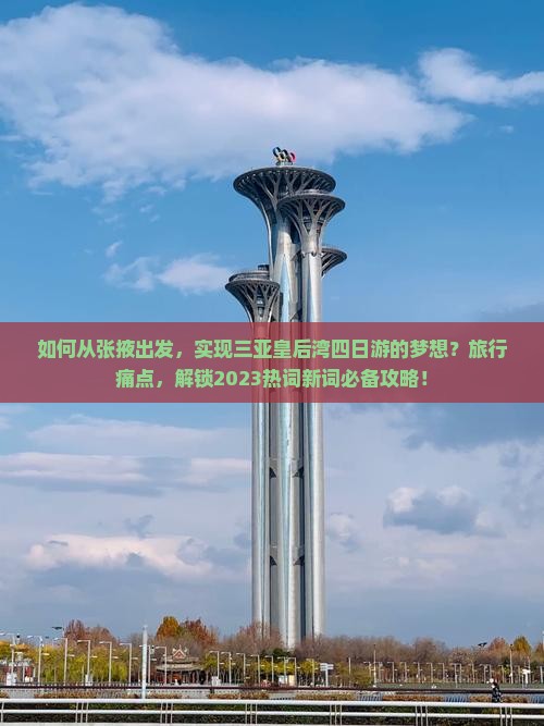 如何从张掖出发，实现三亚皇后湾四日游的梦想？旅行痛点，解锁2023热词新词必备攻略！