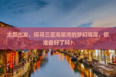 太原出发，探寻三亚海棠湾的梦幻海岸，你准备好了吗？