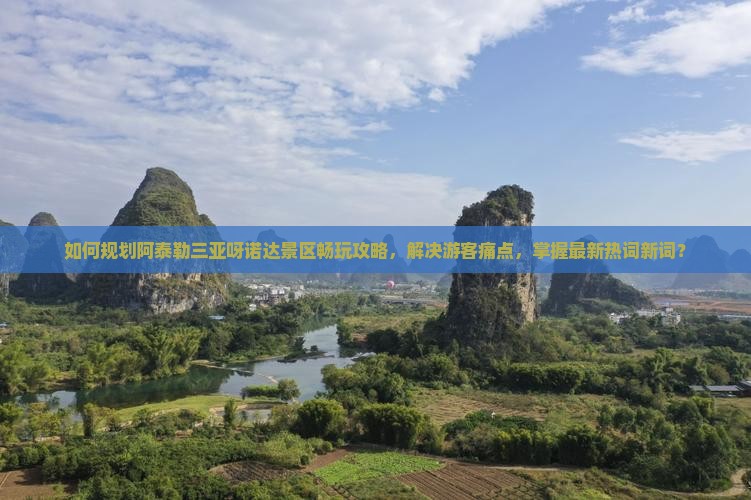 如何规划阿泰勒三亚呀诺达景区畅玩攻略，解决游客痛点，掌握最新热词新词？