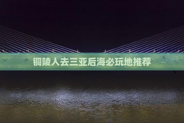 铜陵人去三亚后海必玩地推荐