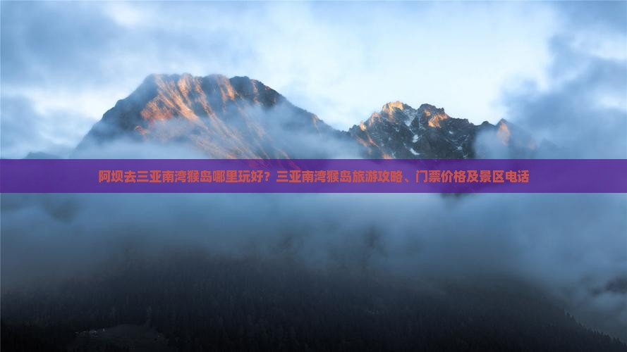 阿坝去三亚南湾猴岛哪里玩好？三亚南湾猴岛旅游攻略、门票价格及景区电话