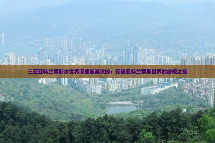 三亚亚特兰蒂斯水世界深度旅游攻略：探秘亚特兰蒂斯世界的终极之旅