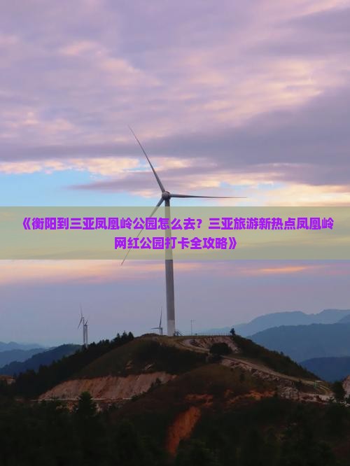 《衡阳到三亚凤凰岭公园怎么去？三亚旅游新热点凤凰岭网红公园打卡全攻略》