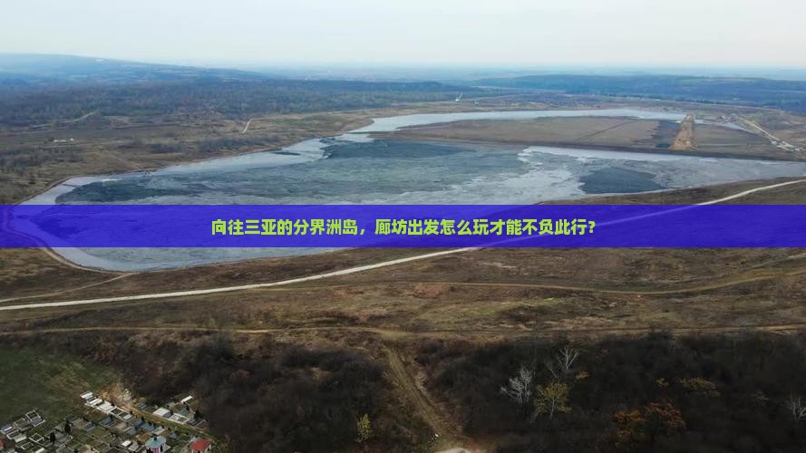 向往三亚的分界洲岛，廊坊出发怎么玩才能不负此行？