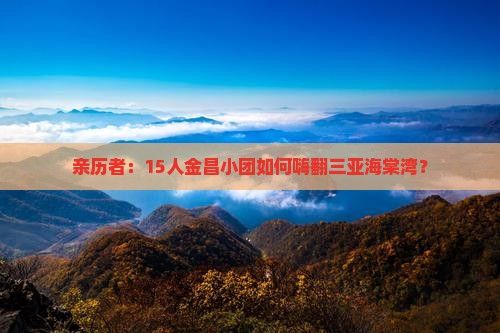 亲历者：15人金昌小团如何嗨翻三亚海棠湾？