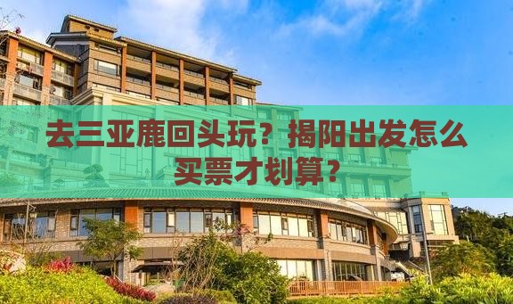 去三亚鹿回头玩？揭阳出发怎么买票才划算？