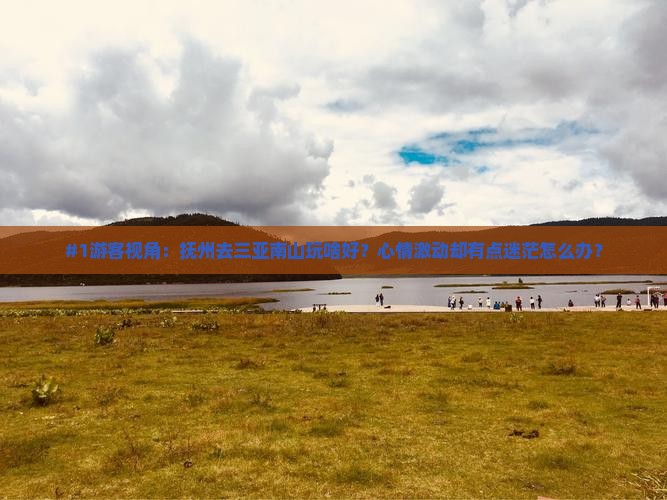 #1游客视角：抚州去三亚南山玩啥好？心情激动却有点迷茫怎么办？