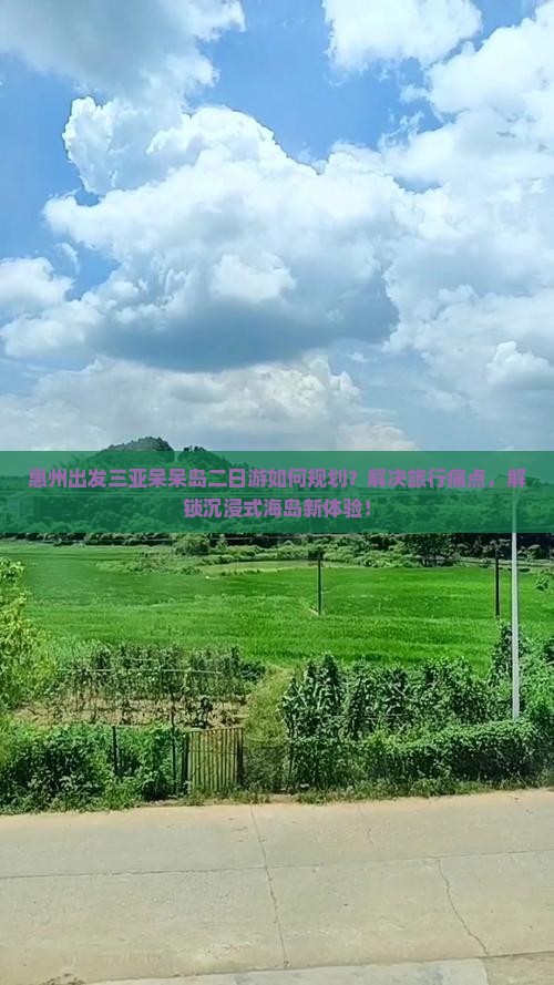 惠州出发三亚呆呆岛二日游如何规划？解决旅行痛点，解锁沉浸式海岛新体验！
