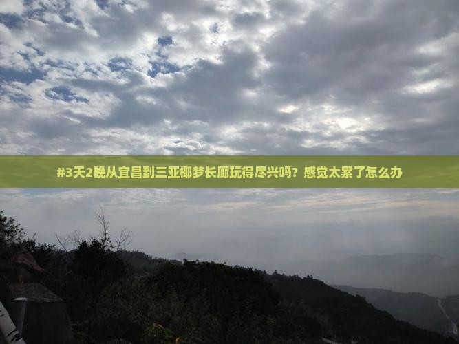 #3天2晚从宜昌到三亚椰梦长廊玩得尽兴吗？感觉太累了怎么办