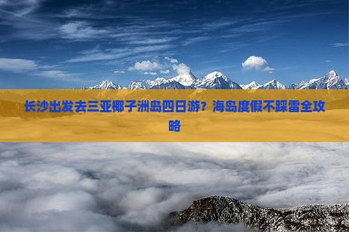长沙出发去三亚椰子洲岛四日游？海岛度假不踩雷全攻略