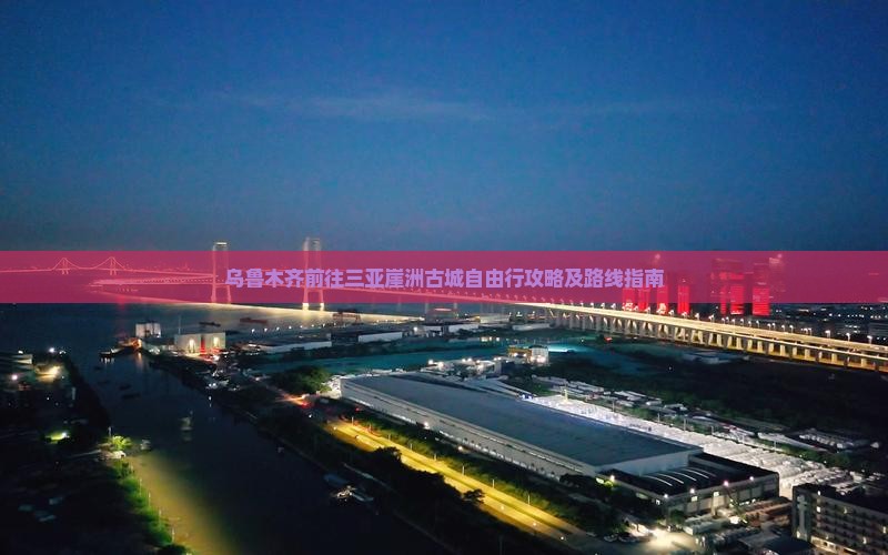 乌鲁木齐前往三亚崖洲古城自由行攻略及路线指南