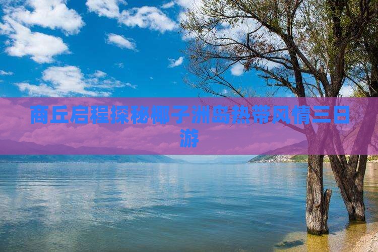 商丘启程探秘椰子洲岛热带风情三日游