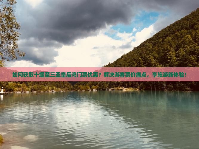 如何获取十堰至三亚皇后湾门票优惠？解决游客票价痛点，享施游新体验！