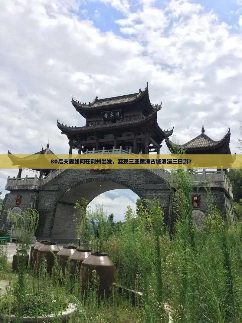 80后夫妻如何在荆州出发，实现三亚崖洲古城浪漫三日游？