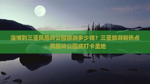 淄博到三亚凤凰岭公园旅游多少钱？三亚旅游新热点，凤凰岭公园成打卡圣地
