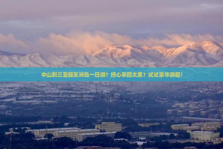 中山到三亚蜈支洲岛一日游？担心来回太累？试试豪华游艇！