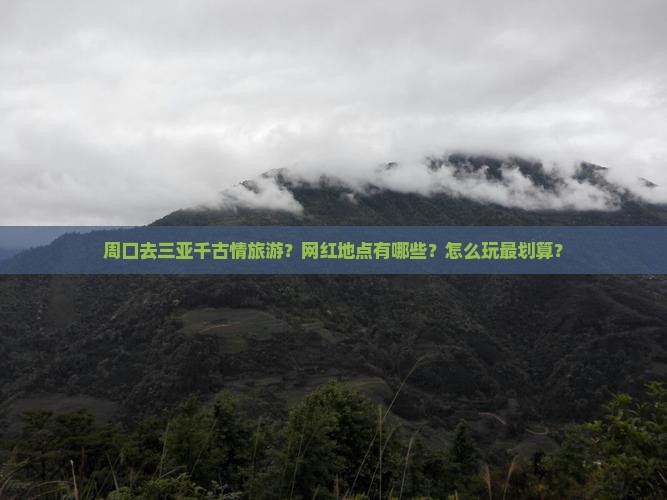周口去三亚千古情旅游？网红地点有哪些？怎么玩最划算？
