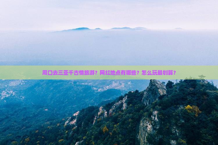 周口去三亚千古情旅游？网红地点有哪些？怎么玩最划算？