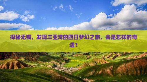 探秘无锡，发现三亚湾的四日梦幻之旅，会是怎样的奇遇？