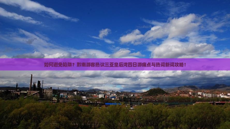 如何避免陷阱？黔南游客热议三亚皇后湾四日游痛点与热词新词攻略！