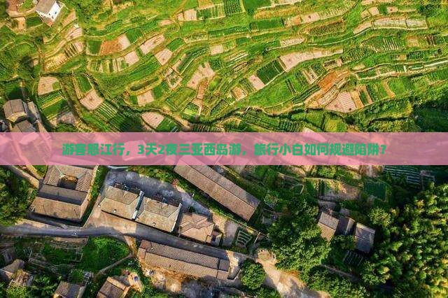 游客怒江行，3天2夜三亚西岛游，旅行小白如何规避陷阱？