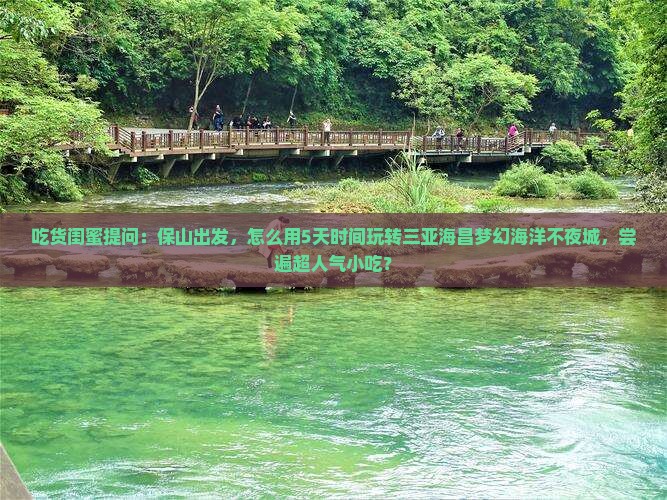 吃货闺蜜提问：保山出发，怎么用5天时间玩转三亚海昌梦幻海洋不夜城，尝遍超人气小吃？