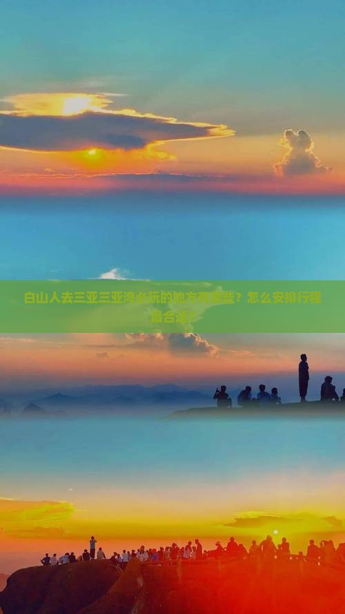 白山人去三亚三亚湾必玩的地方有哪些？怎么安排行程最合适？