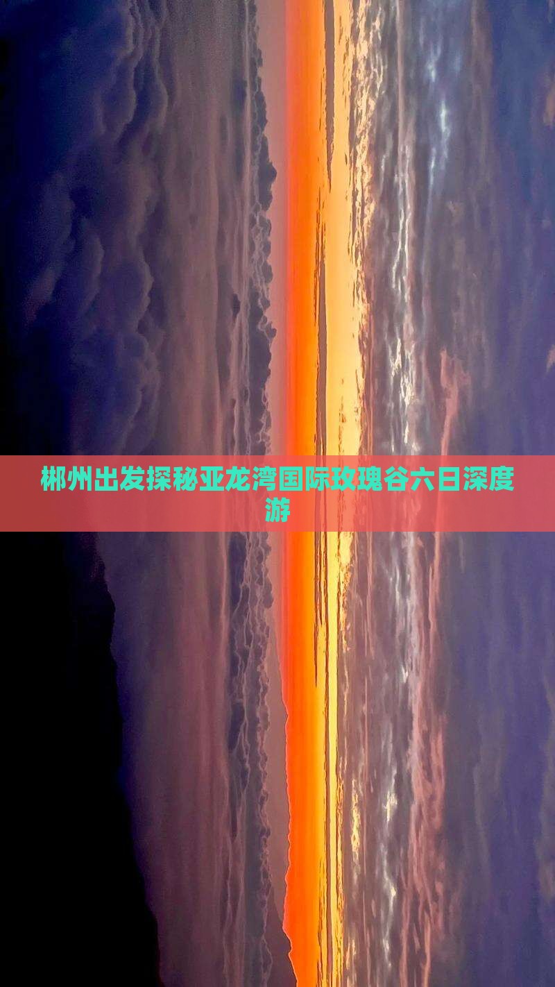 郴州出发探秘亚龙湾国际玫瑰谷六日深度游