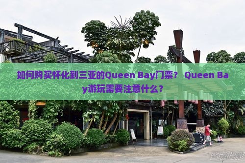 如何购买怀化到三亚的Queen Bay门票？ Queen Bay游玩需要注意什么？