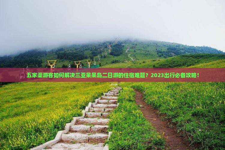 五家渠游客如何解决三亚呆呆岛二日游的住宿难题？2023出行必备攻略！