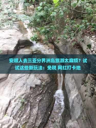 安顺人去三亚分界洲岛旅游太麻烦？试试这些新玩法：免税+网红打卡地