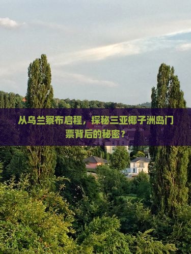 从乌兰察布启程，探秘三亚椰子洲岛门票背后的秘密？