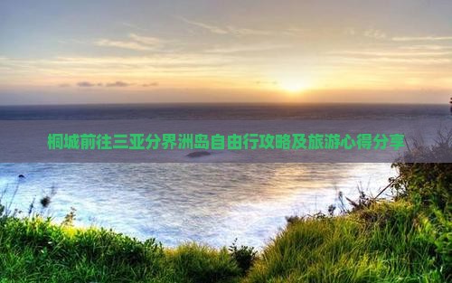 桐城前往三亚分界洲岛自由行攻略及旅游心得分享