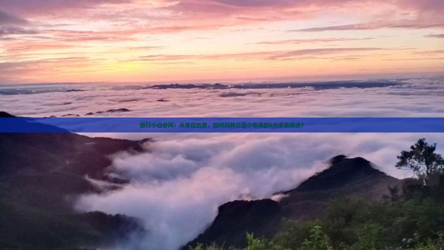 旅行小白必问：从枣庄出发，如何玩转三亚小东海的5大必去景点？