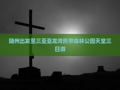 随州出发至三亚亚龙湾热带森林公园天堂三日游