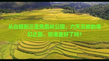 从白银到三亚凤凰岭公园，六天五夜的奇幻之旅，你准备好了吗？