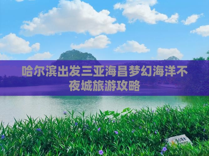 哈尔滨出发三亚海昌梦幻海洋不夜城旅游