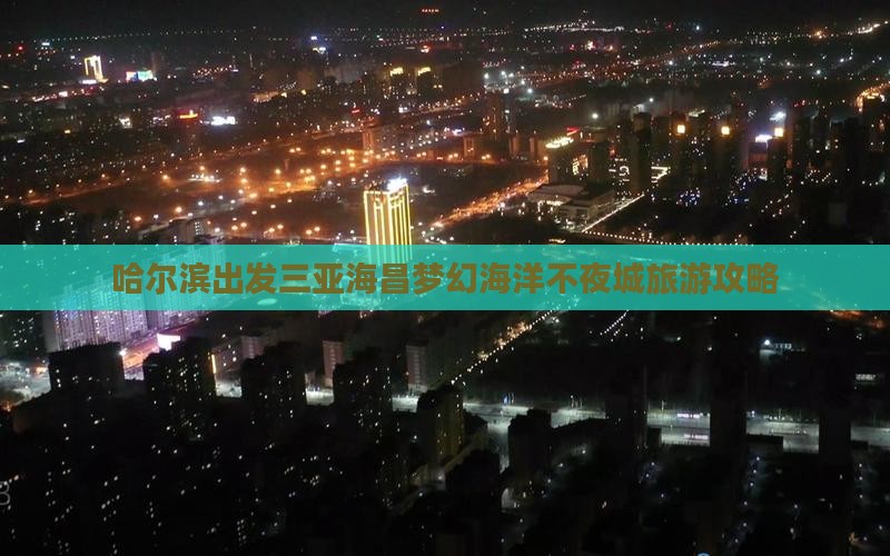 哈尔滨出发三亚海昌梦幻海洋不夜城旅游