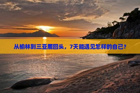 榆林前往三亚鹿回头七日游
