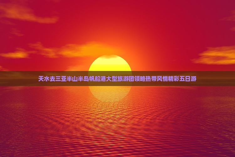 天水去三亚半山半岛帆船港大型旅游团