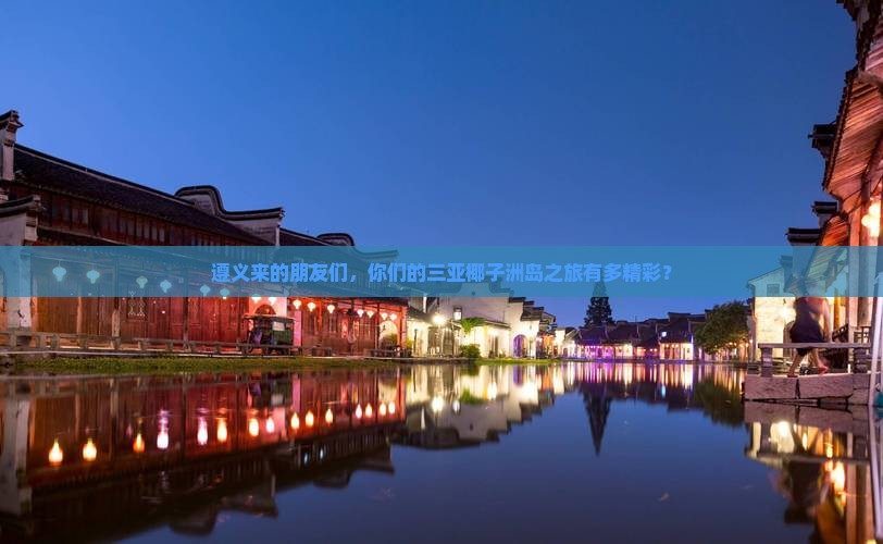 遵义前往三亚椰子洲岛大型旅游团