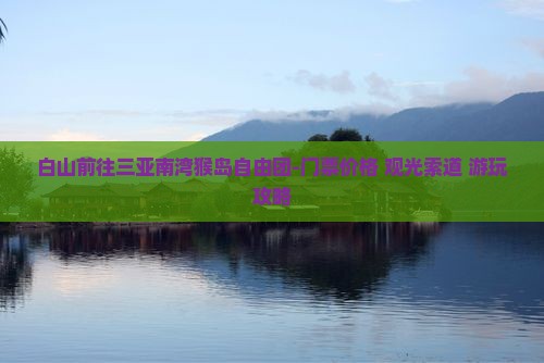 白山前往三亚南湾猴岛自由团