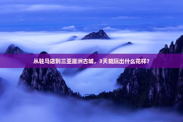 驻马店出发三亚崖洲古城三日游