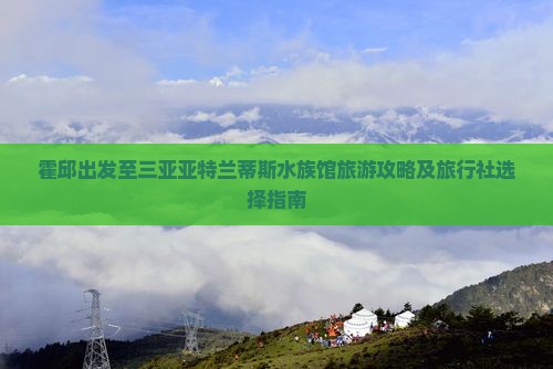 霍邱去三亚亚特兰蒂斯水族馆旅行社