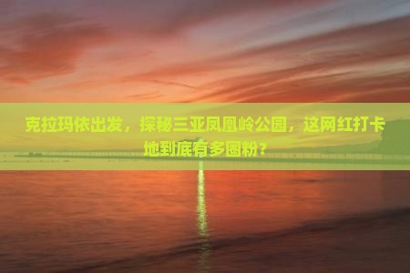 克拉玛依前往三亚凤凰岭公园旅游网红地点