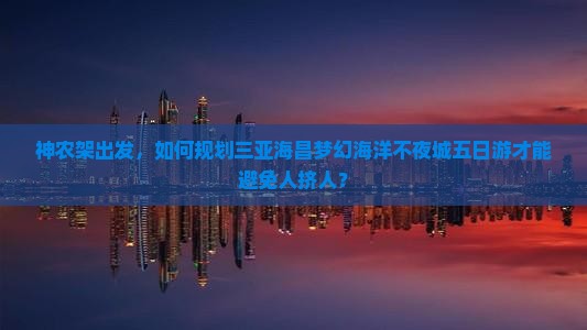 神农架出发三亚海昌梦幻海洋不夜城五日游