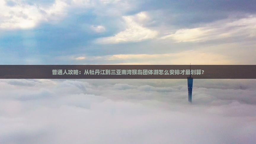 牡丹江出发三亚南湾猴岛团体旅游