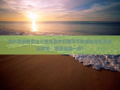 库尔勒前往三亚海昌梦幻海洋不夜城哪里玩